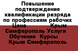 Повышение/подтверждение квалификации/разряда по профессиям рабочих. › Цена ­ 10 000 - Крым, Симферополь Услуги » Обучение. Курсы   . Крым,Симферополь